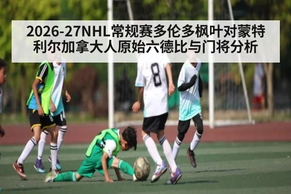2026-27NHL常规赛多伦多枫叶对蒙特利尔加拿大人原始六德比与门将分析